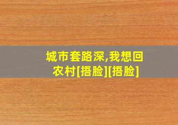 城市套路深,我想回农村[捂脸][捂脸]